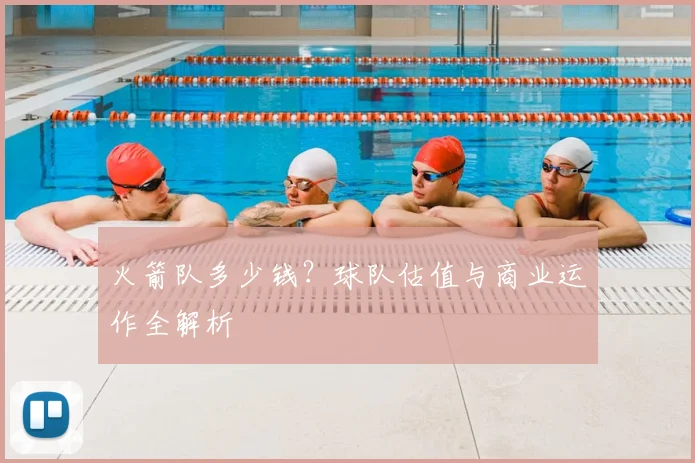 火箭队多少钱？球队估值与商业运作全解析