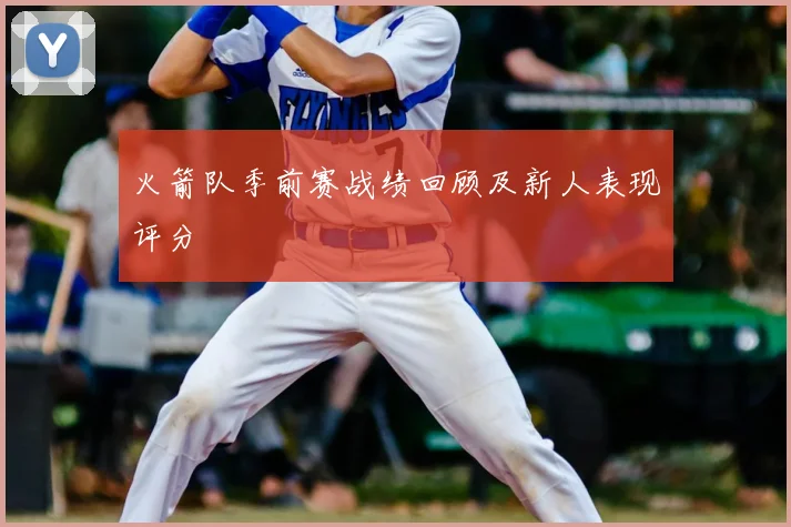 火箭队季前赛战绩回顾及新人表现评分