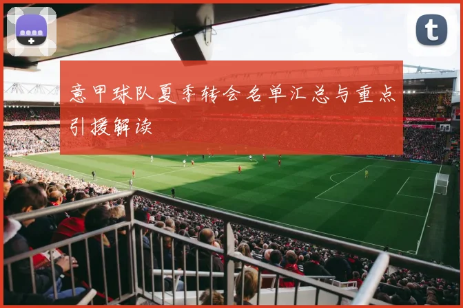意甲球队夏季转会名单汇总与重点引援解读