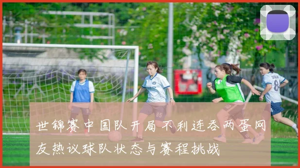 世锦赛中国队开局不利连吞两蛋网友热议球队状态与赛程挑战