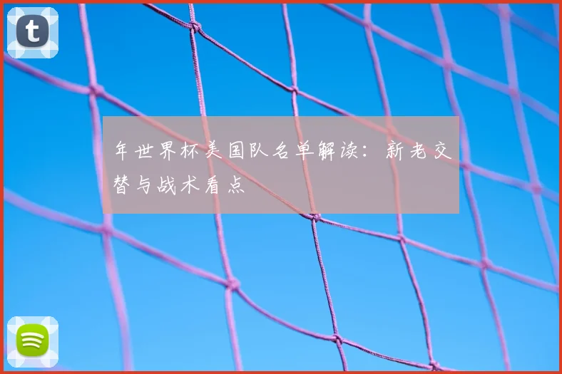 年世界杯美国队名单解读：新老交替与战术看点